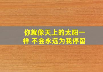 你就像天上的太阳一样 不会永远为我停留